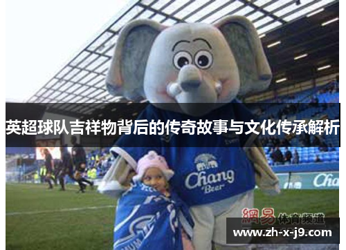 英超球队吉祥物背后的传奇故事与文化传承解析