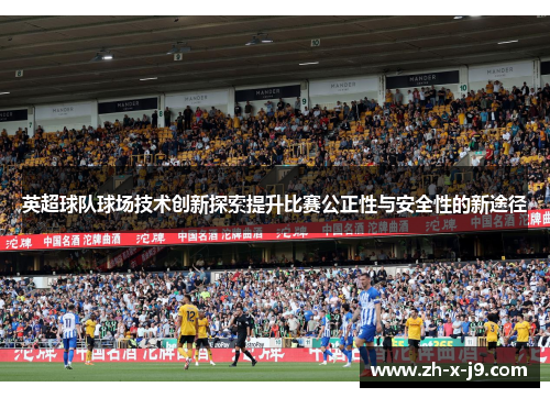 英超球队球场技术创新探索提升比赛公正性与安全性的新途径