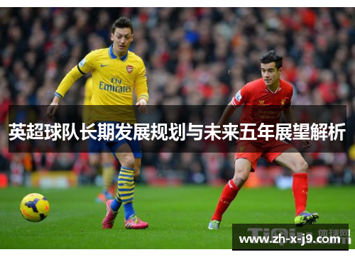 英超球队长期发展规划与未来五年展望解析