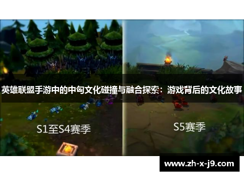 英雄联盟手游中的中匈文化碰撞与融合探索:游戏背后的文化故事 英雄联盟手游中的中匈文化碰撞与融合探索:游戏背后的文化故事