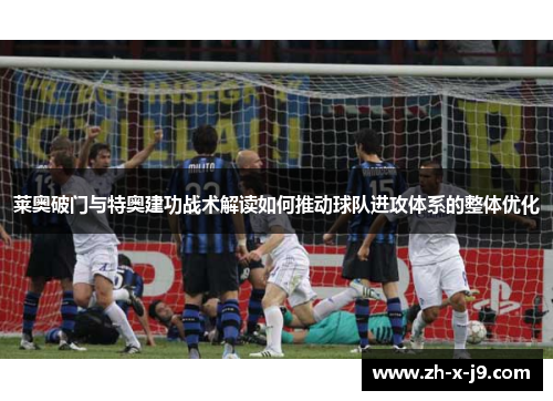 莱奥破门与特奥建功战术解读如何推动球队进攻体系的整体优化
