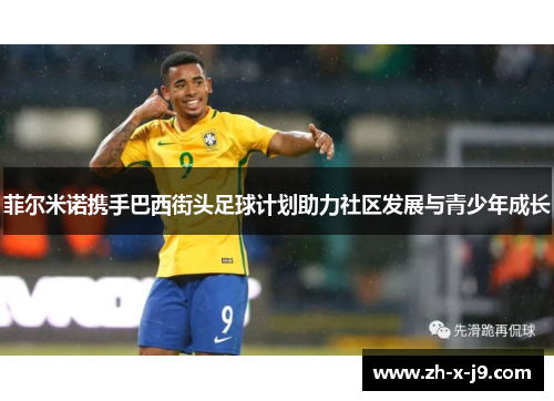菲尔米诺携手巴西街头足球计划助力社区发展与青少年成长 菲尔米诺携手巴西街头足球计划助力社区发展与青少年成长