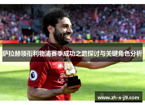 萨拉赫领衔利物浦赛季成功之路探讨与关键角色分析