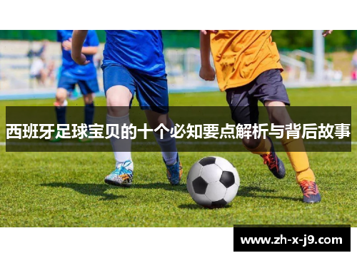 西班牙足球宝贝的十个必知要点解析与背后故事 西班牙足球宝贝的十个必知要点解析与背后故事