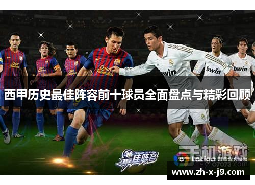 西甲历史最佳阵容前十球员全面盘点与精彩回顾 西甲历史最佳阵容前十球员全面盘点与精彩回顾