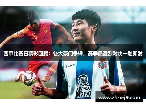 西甲比赛日精彩回顾：各大豪门争锋，赛季最激烈对决一触即发