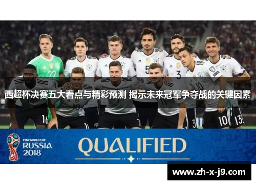 西超杯决赛五大看点与精彩预测 揭示未来冠军争夺战的关键因素 西超杯决赛五大看点与精彩预测 揭示未来冠军争夺战的关键因素