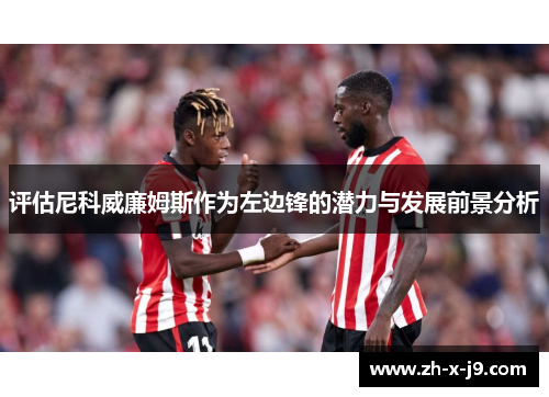评估尼科威廉姆斯作为左边锋的潜力与发展前景分析 评估尼科威廉姆斯作为左边锋的潜力与发展前景分析