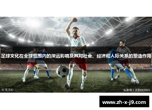 足球文化在全球范围内的深远影响及其对社会、经济和人际关系的塑造作用