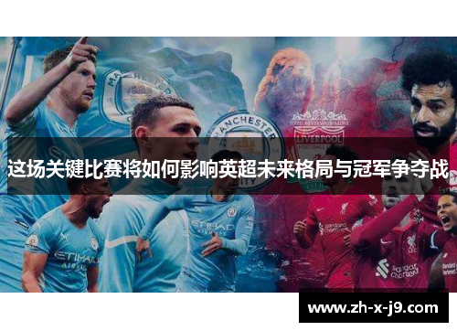 这场关键比赛将如何影响英超未来格局与冠军争夺战 这场关键比赛将如何影响英超未来格局与冠军争夺战