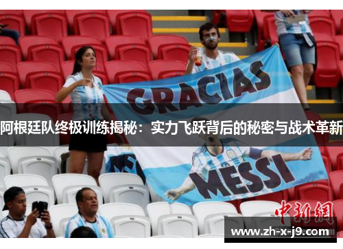 阿根廷队终极训练揭秘:实力飞跃背后的秘密与战术革新 阿根廷队终极训练揭秘:实力飞跃背后的秘密与战术革新