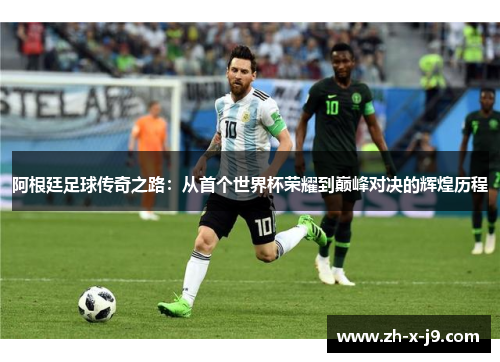 阿根廷足球传奇之路:从首个世界杯荣耀到巅峰对决的辉煌历程 阿根廷足球传奇之路:从首个世界杯荣耀到巅峰对决的辉煌历程