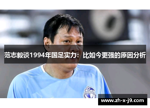 范志毅谈1994年国足实力：比如今更强的原因分析