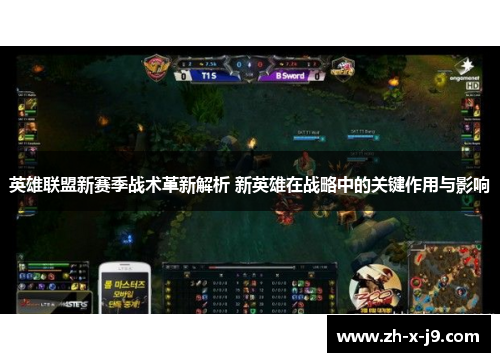 英雄联盟新赛季战术革新解析 新英雄在战略中的关键作用与影响 英雄联盟新赛季战术革新解析 新英雄在战略中的关键作用与影响