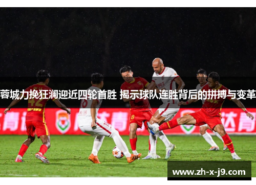 蓉城力挽狂澜迎近四轮首胜 揭示球队连胜背后的拼搏与变革