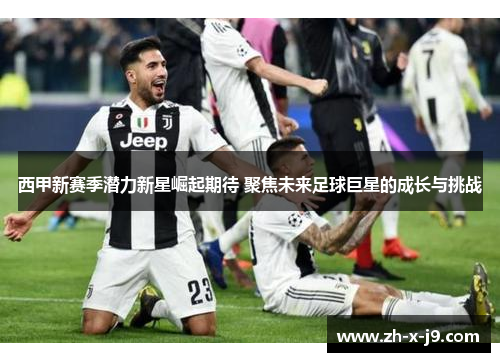 西甲新赛季潜力新星崛起期待 聚焦未来足球巨星的成长与挑战