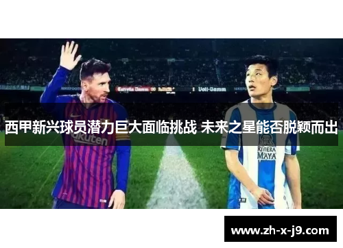 西甲新兴球员潜力巨大面临挑战 未来之星能否脱颖而出