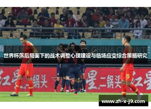 世界杯落后局面下的战术调整心理建设与临场应变综合策略研究