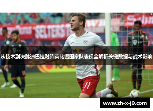 从技术到决胜迪巴拉对阵莱比锡国家队表现全解析关键数据与战术影响