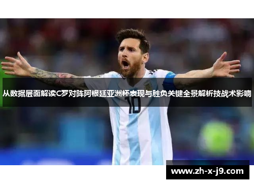 从数据层面解读C罗对阵阿根廷亚洲杯表现与胜负关键全景解析技战术影响 从数据层面解读C罗对阵阿根廷亚洲杯表现与胜负关键全景解析技战术影响