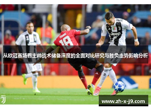 从欧冠赛场看主帅战术储备深度的全面对比研究与胜负走势影响分析 从欧冠赛场看主帅战术储备深度的全面对比研究与胜负走势影响分析