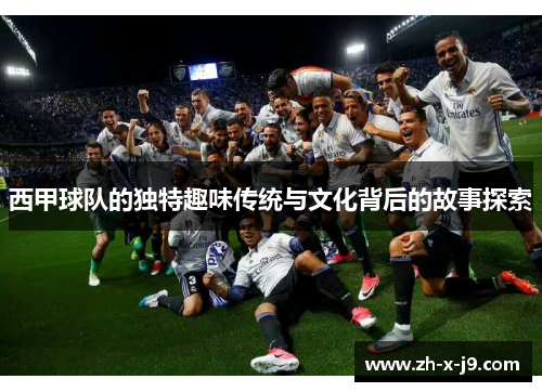 西甲球队的独特趣味传统与文化背后的故事探索 西甲球队的独特趣味传统与文化背后的故事探索