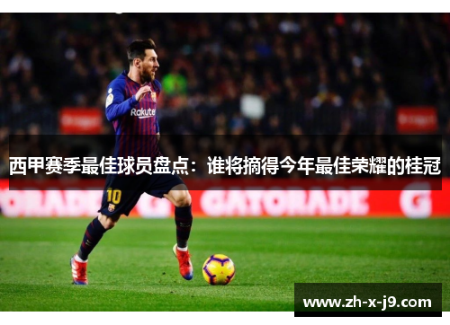 西甲赛季最佳球员盘点:谁将摘得今年最佳荣耀的桂冠 西甲赛季最佳球员盘点:谁将摘得今年最佳荣耀的桂冠