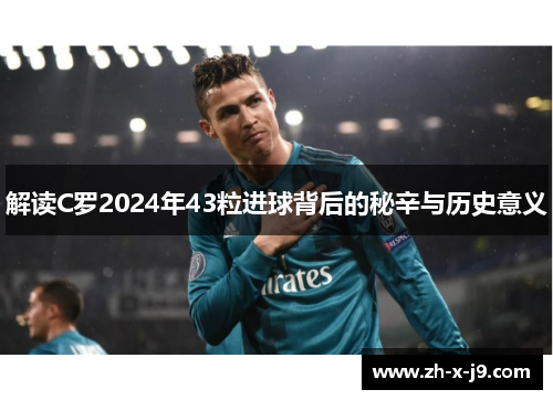解读C罗2024年43粒进球背后的秘辛与历史意义 解读C罗2024年43粒进球背后的秘辛与历史意义