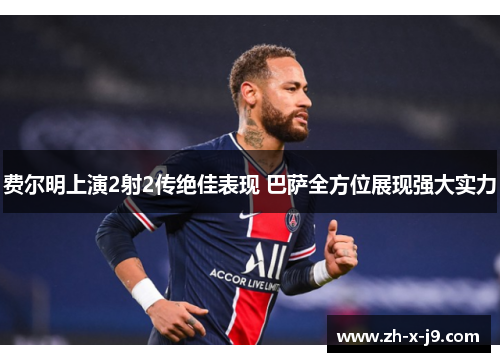 费尔明上演2射2传绝佳表现 巴萨全方位展现强大实力 费尔明上演2射2传绝佳表现 巴萨全方位展现强大实力