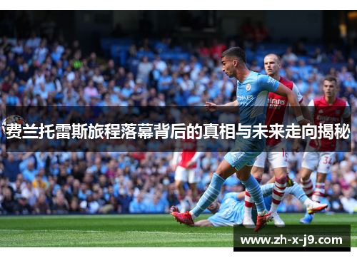 费兰托雷斯旅程落幕背后的真相与未来走向揭秘 费兰托雷斯旅程落幕背后的真相与未来走向揭秘