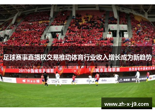 足球赛事直播权交易推动体育行业收入增长成为新趋势 足球赛事直播权交易推动体育行业收入增长成为新趋势