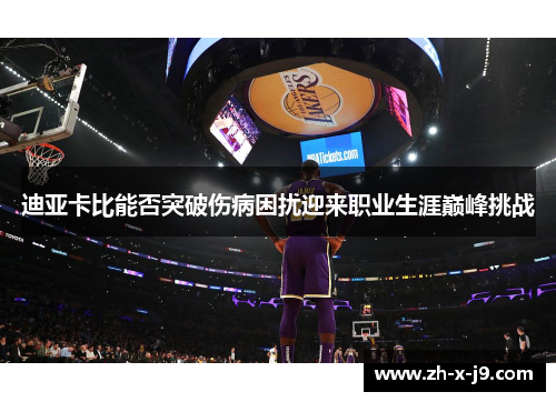 迪亚卡比能否突破伤病困扰迎来职业生涯巅峰挑战