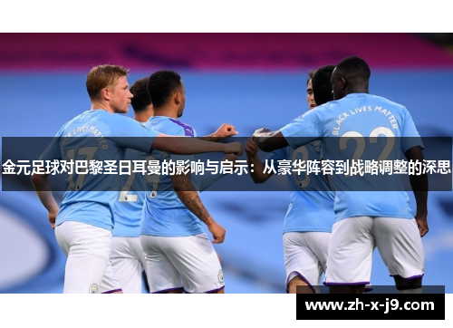 金元足球对巴黎圣日耳曼的影响与启示:从豪华阵容到战略调整的深思 金元足球对巴黎圣日耳曼的影响与启示:从豪华阵容到战略调整的深思