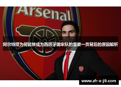 阿尔特塔为何能够成为西班牙国家队的重要一员背后的原因解析