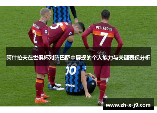 阿什拉夫在世俱杯对阵巴萨中展现的个人能力与关键表现分析 阿什拉夫在世俱杯对阵巴萨中展现的个人能力与关键表现分析
