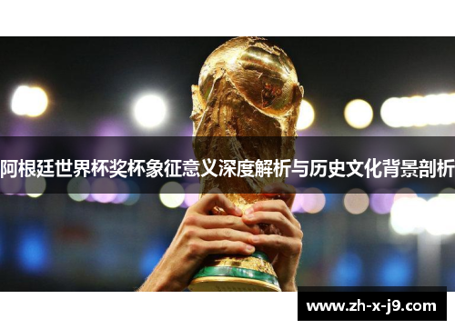 阿根廷世界杯奖杯象征意义深度解析与历史文化背景剖析