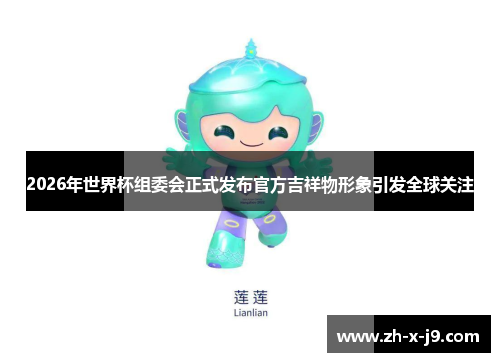 2026年世界杯组委会正式发布官方吉祥物形象引发全球关注 2026年世界杯组委会正式发布官方吉祥物形象引发全球关注