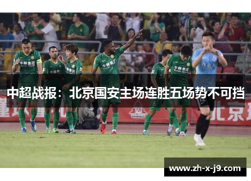 中超战报:北京国安主场连胜五场势不可挡 中超战报:北京国安主场连胜五场势不可挡