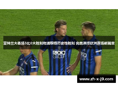 亚特兰大客场3比0大胜利物浦取得历史性胜利 完美演绎欧洲赛场新篇章 亚特兰大客场3比0大胜利物浦取得历史性胜利 完美演绎欧洲赛场新篇章