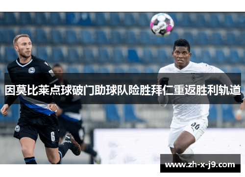因莫比莱点球破门助球队险胜拜仁重返胜利轨道