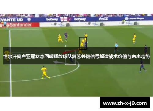 恰尔汗奥卢亚冠状态回暖释放球队复苏关键信号解读战术价值与未来走势 恰尔汗奥卢亚冠状态回暖释放球队复苏关键信号解读战术价值与未来走势