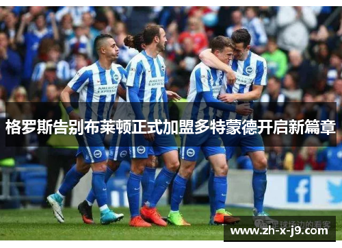 格罗斯告别布莱顿正式加盟多特蒙德开启新篇章
