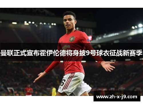曼联正式宣布霍伊伦德将身披9号球衣征战新赛季 曼联正式宣布霍伊伦德将身披9号球衣征战新赛季