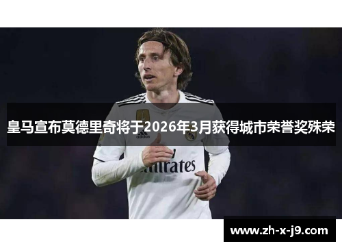 皇马宣布莫德里奇将于2026年3月获得城市荣誉奖殊荣 皇马宣布莫德里奇将于2026年3月获得城市荣誉奖殊荣