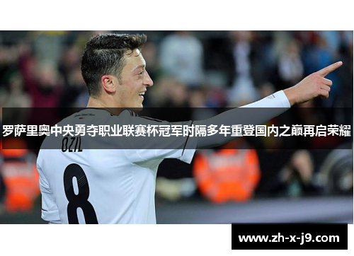 罗萨里奥中央勇夺职业联赛杯冠军时隔多年重登国内之巅再启荣耀 罗萨里奥中央勇夺职业联赛杯冠军时隔多年重登国内之巅再启荣耀
