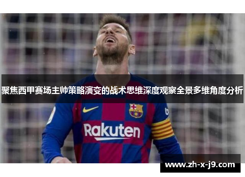 聚焦西甲赛场主帅策略演变的战术思维深度观察全景多维角度分析 聚焦西甲赛场主帅策略演变的战术思维深度观察全景多维角度分析