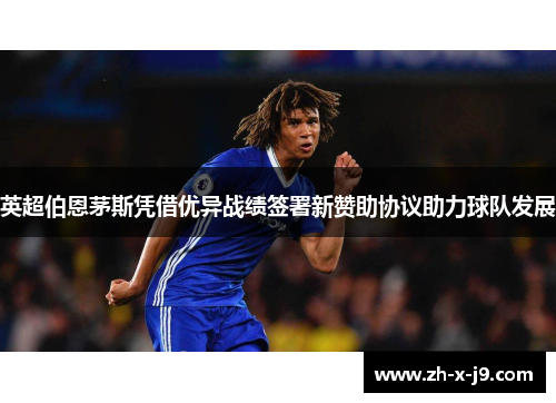 英超伯恩茅斯凭借优异战绩签署新赞助协议助力球队发展 英超伯恩茅斯凭借优异战绩签署新赞助协议助力球队发展