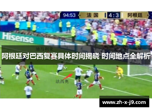 阿根廷对巴西复赛具体时间揭晓 时间地点全解析 阿根廷对巴西复赛具体时间揭晓 时间地点全解析