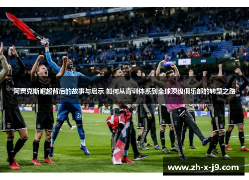 阿贾克斯崛起背后的故事与启示 如何从青训体系到全球顶级俱乐部的转型之路