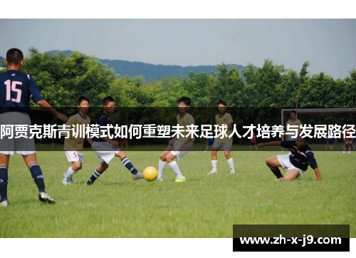 阿贾克斯青训模式如何重塑未来足球人才培养与发展路径